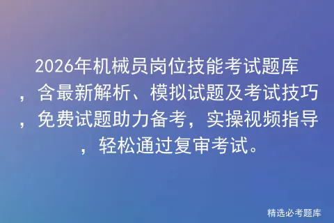 2026年机械员岗位技能考试题库,含最新解析、模拟试题及考试技巧,免费试题助力备考,实操视频指导,轻松通过复审. 第1张