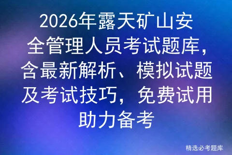 2026年露天矿山安全管理人员考试题库,含最新解析、模拟试题及技巧,免费试用助力备考 第1张