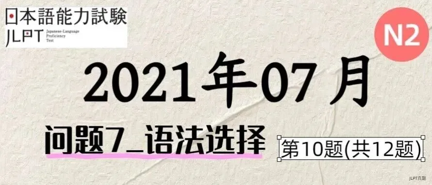 [JLPT日语真题-N2]202107语言_问题7(语法选择)_10/12 第1张