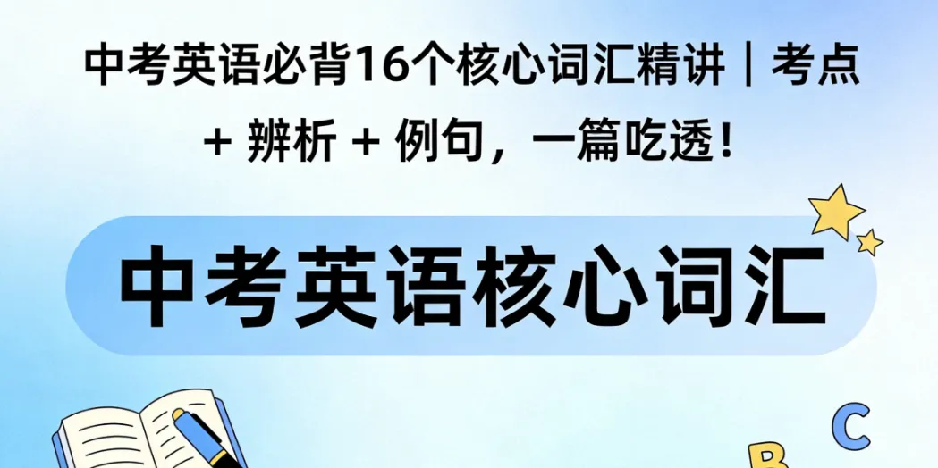 中考英语必背16个核心词汇精讲|考点+辨析+例句,一篇吃透! 第1张 中考英语必背16个核心词汇精讲|考点+辨析+例句,一篇吃透! 第1张