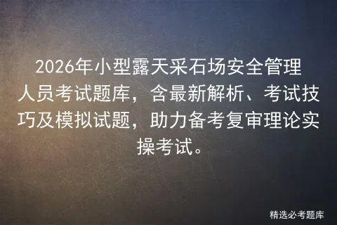 2026年小型露天采石场安全管理人员考试题库,含最新解析、考试技巧及试题,助力备考复审理论实操. 第1张