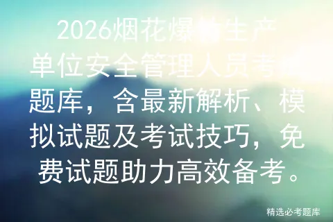 2026烟花爆竹生产单位安全管理人员考试题库,含最新解析、模拟试题及技巧,免费试题助力高效备考. 第1张