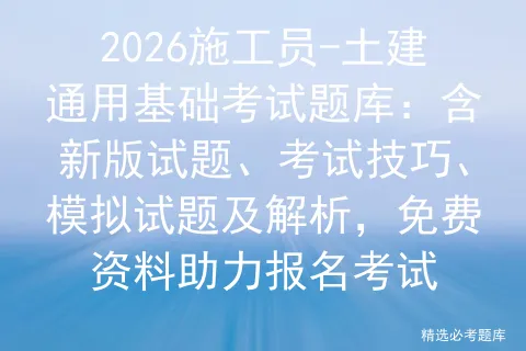 2026施工员-土建通用基础考试题库:含新版试题、考试技巧、试题及解析,免费资料助力报名 第1张