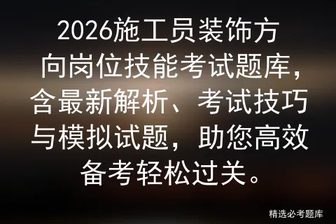 2026施工员装饰方向岗位技能考试题库,含最新解析、考试技巧与试题,助您高效备考轻松过关. 第1张
