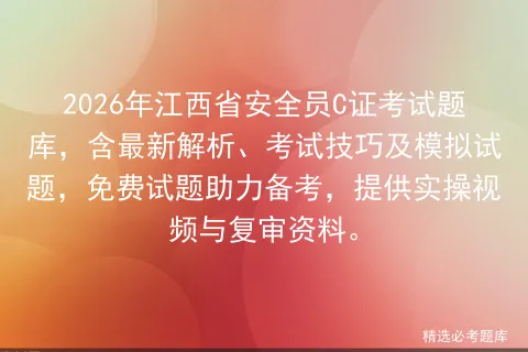 2026年江西省安全员C证考试题库,含最新解析、考试技巧及模拟试题,免费试题助力备考,提供实操视频与复审资料. 第1张