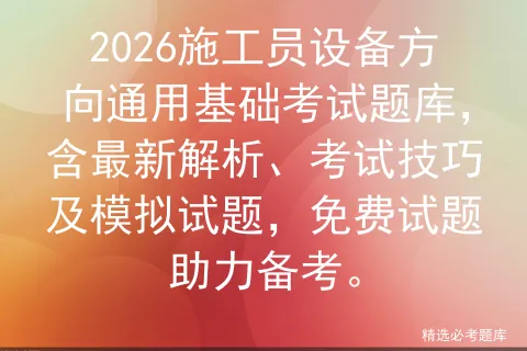2026施工员设备方向通用基础考试题库,含最新解析、考试技巧及试题,免费试题助力备考. 第1张