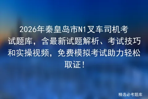 2026年秦皇岛市N1叉车司机考试题库,含最新试题解析、考试技巧和实操视频,免费助力轻松取证! 第1张 2026年秦皇岛市N1叉车司机考试题库,含最新试题解析、考试技巧和实操视频,免费助力轻松取证! 第1张