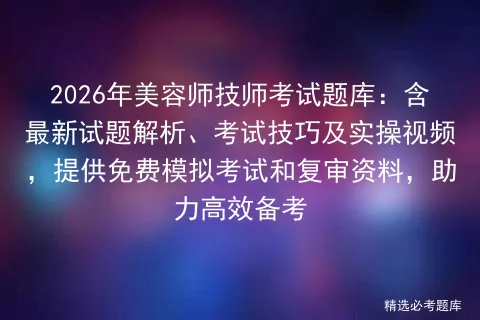 2026年美容师技师考试题库:含最新试题解析、考试技巧及实操视频,提供免费和复审资料,助力高效备考 第1张