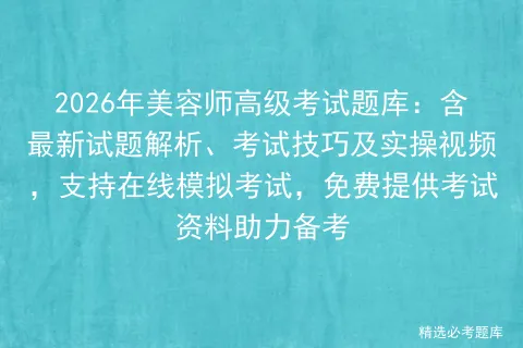 2026年美容师高级考试题库:含最新试题解析、考试技巧及实操视频,支持在线,免费提供考试资料助力备考 第1张