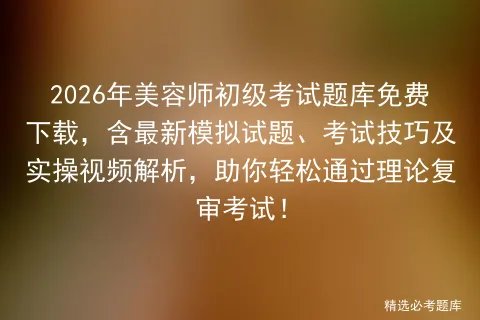 2026年美容师初级考试题库免费下载,含最新模拟试题、考试技巧及实操视频解析,助你轻松通过理论复审! 第1张 2026年美容师初级考试题库免费下载,含最新模拟试题、考试技巧及实操视频解析,助你轻松通过理论复审! 第1张