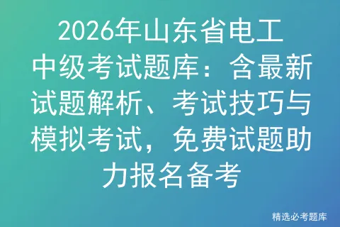 2026年山东省电工中级考试题库:含最新试题解析、考试技巧与,免费试题助力报名备考 第1张