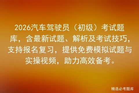 2026汽车驾驶员(初级)考试题库,含最新试题、解析及考试技巧,支持报名复习,提供免费试题与实操视频,助力高效备考. 第1张