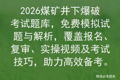 2026煤矿井下爆破考试题库,免费模拟试题与解析,覆盖报名、复审、实操视频及技巧,助力高效备考. 第1张