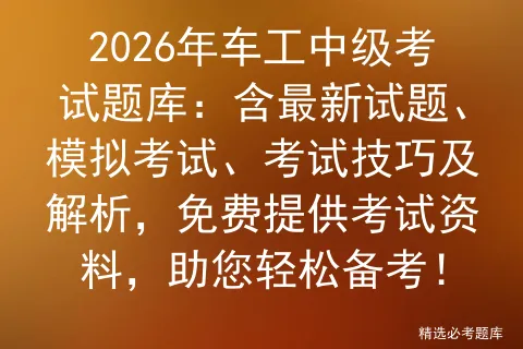 2026年车工中级考试题库:含最新试题、模拟考试、考试技巧及解析,免费提供考试资料,助您轻松备考! 第1张 2026年车工中级考试题库:含最新试题、模拟考试、考试技巧及解析,免费提供考试资料,助您轻松备考! 第1张