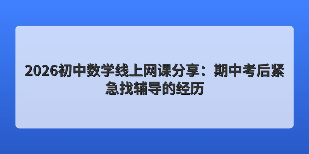 2026初中数学线上网课分享:期中考后紧急找辅导的经历 第1张