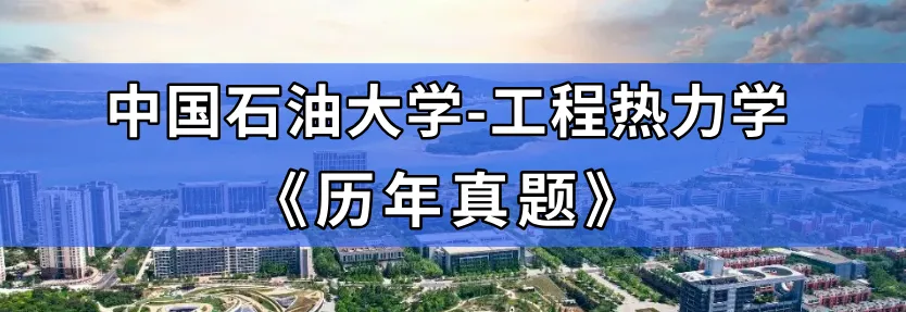 【历年真题】重点985~中国石油大学-工程热力学-来袭,收藏! 第1张