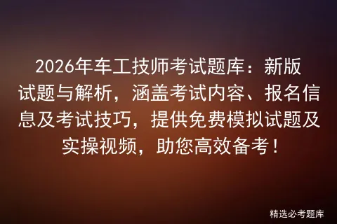 2026年车工技师考试题库:新版试题与解析,涵盖考试内容、报名信息及技巧,提供免费试题及实操视频,助您高效备考! 第1张
