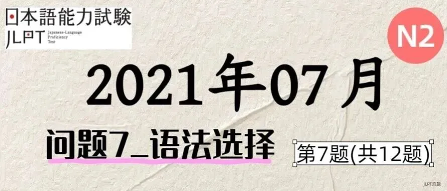 [JLPT日语真题-N2]202107语言_问题7(语法选择)_7/12 第1张