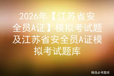 2026年【江苏省安全员A证】模拟考试题及江苏省安全员A证模拟考试题库 第1张
