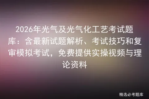 2026年光气及光气化工艺考试题库:含最新试题解析、考试技巧和复审,免费提供实操视频与理论资料 第1张