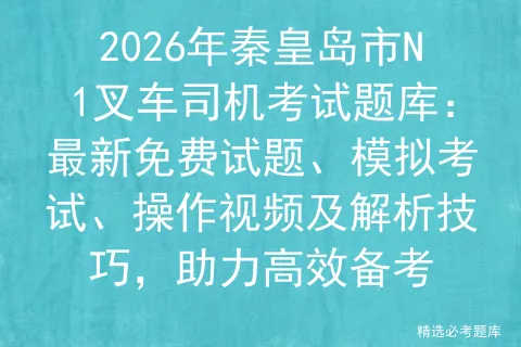 2026年秦皇岛市N1叉车司机考试题库:最新免费试题、模拟考试、操作视频及解析技巧,助力高效备考 第1张 2026年秦皇岛市N1叉车司机考试题库:最新免费试题、模拟考试、操作视频及解析技巧,助力高效备考 第1张