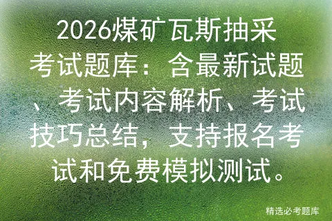 2026煤矿瓦斯抽采考试题库:含最新试题、考试内容解析、考试技巧总结,支持报名和免费测试. 第1张