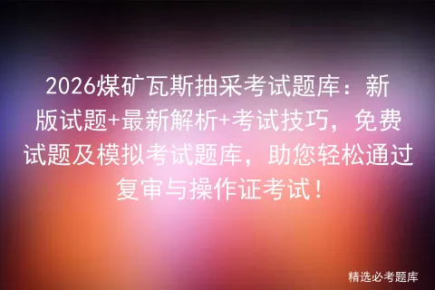 2026煤矿瓦斯抽采考试题库:新版试题+最新解析+考试技巧,免费试题及题库,助您轻松通过复审与操作证考试! 第1张 2026煤矿瓦斯抽采考试题库:新版试题+最新解析+考试技巧,免费试题及题库,助您轻松通过复审与操作证考试! 第1张