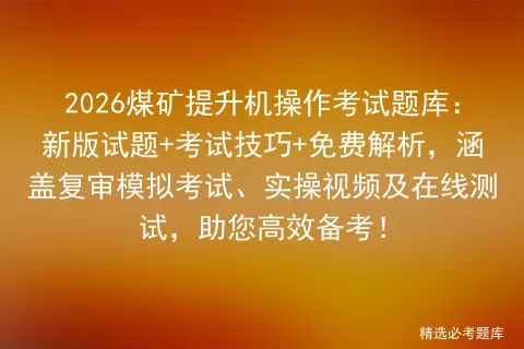 2026煤矿提升机操作考试题库:新版试题+考试技巧+免费解析,涵盖复审、实操视频及在线测试,助您高效备考! 第1张