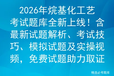 2026年烷基化工艺考试题库全新上线!含最新试题解析、考试技巧、试题及实操视频,免费试题助力取证 第1张