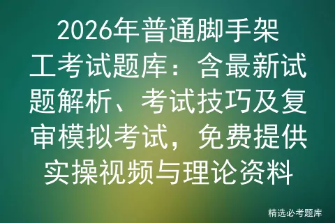 2026年普通脚手架工考试题库:含最新试题解析、考试技巧及复审,免费提供实操视频与理论资料 第1张