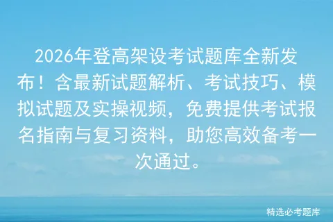2026年登高架设考试题库全新发布!含最新试题解析、考试技巧、试题及实操视频,免费提供报名指南与复习资料 第1张