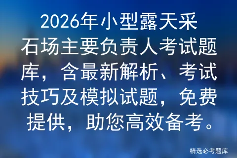 2026年小型露天采石场主要负责人考试题库,含最新解析、考试技巧及试题,免费提供,助您高效备考. 第1张
