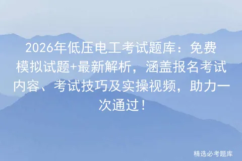 2026年低压电工考试题库:免费模拟试题+最新解析,涵盖报名考试内容、技巧及实操视频,助力一次通过! 第1张