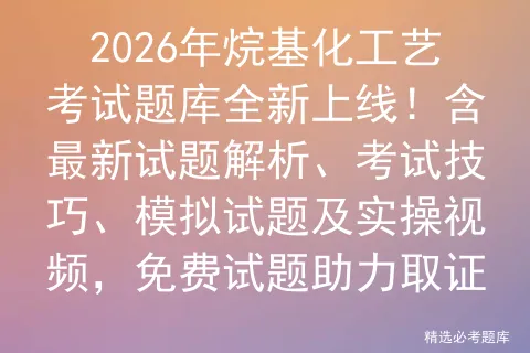 2026年烷基化工艺考试题库全新上线!含最新试题解析、考试技巧、试题及实操视频,免费试题助力取证 第1张 2026年烷基化工艺考试题库全新上线!含最新试题解析、考试技巧、试题及实操视频,免费试题助力取证 第1张