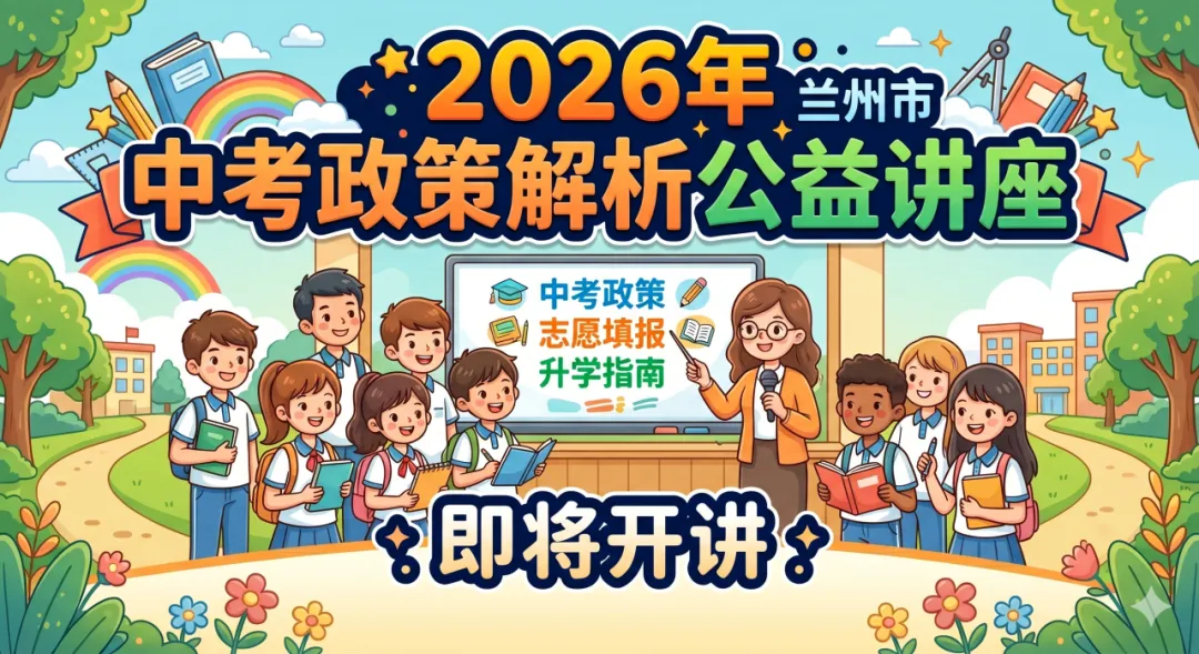 助力中考 服务家庭 | 2026年兰州市中考政策解析公益讲座即将开讲 第2张