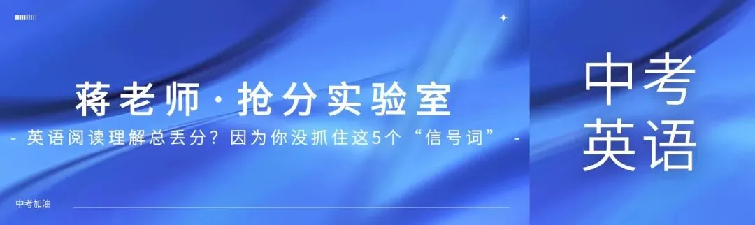 蒋老师·抢分实验室|中考倒计时69天:英语阅读理解总丢分?因为你没抓住这5个“信号词” 第1张