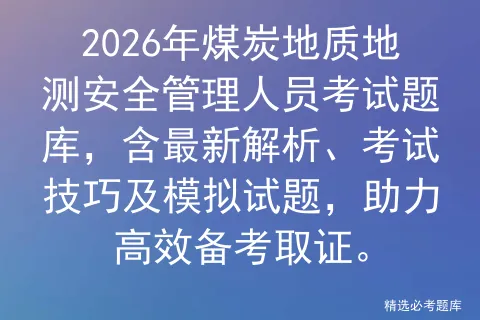 2026年煤炭地质地测安全管理人员考试题库,含最新解析、考试技巧及试题,助力高效备考取证. 第1张 2026年煤炭地质地测安全管理人员考试题库,含最新解析、考试技巧及试题,助力高效备考取证. 第1张