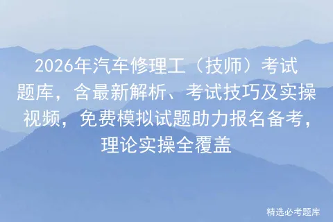 2026年汽车修理工(技师)考试题库,含最新解析、考试技巧及实操视频,免费试题助力报名备考,理论实操全覆盖 第1张