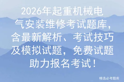 2026年起重机械电气安装维修考试题库,含最新解析、考试技巧及试题,免费试题助力报名! 第1张