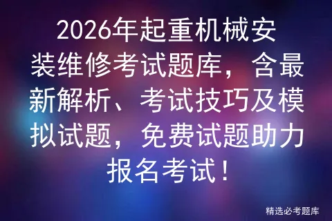 2026年起重机械安装维修考试题库,含最新解析、考试技巧及模拟试题,免费试题助力报名! 第1张