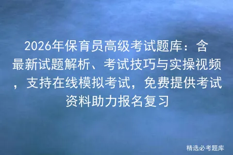 2026年保育员高级考试题库:含最新试题解析、考试技巧与实操视频,支持在线,免费提供考试资料助力报名复习 第1张