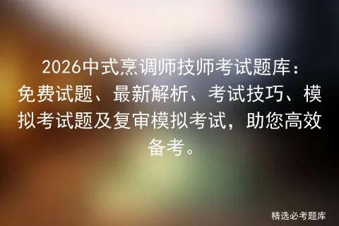 2026中式烹调师技师考试题库:免费试题、最新解析、考试技巧、题及复审,助您高效备考. 第1张
