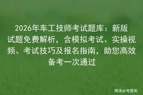 2026年车工技师考试题库:新版试题免费解析,含模拟考试、实操视频、考试技巧及报名指南,助您高效备考一次通过 第1张