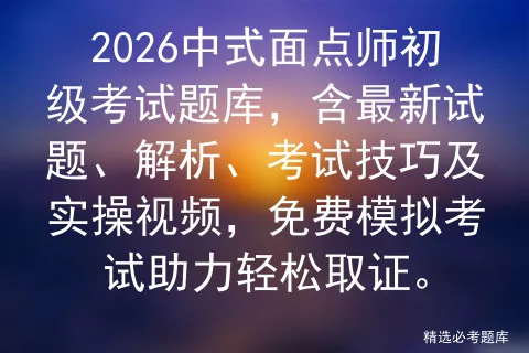 2026中式面点师初级考试题库,含最新试题、解析、考试技巧及实操视频,免费助力轻松取证. 第1张