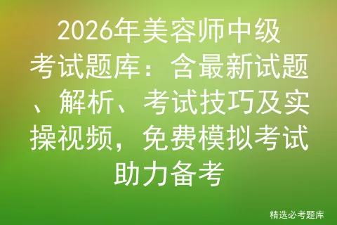 2026年美容师中级考试题库:含最新试题、解析、考试技巧及实操视频,免费助力备考 第1张