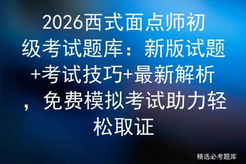 2026西式面点师初级考试题库:新版试题+考试技巧+最新解析,免费助力轻松取证 第1张