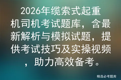 2026年缆索式起重机司机考试题库,含最新解析与模拟试题,提供技巧及实操视频,助力高效备考. 第1张