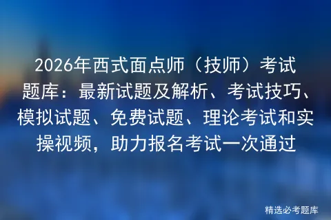 2026年西式面点师(技师)考试题库:最新试题及解析、考试技巧、试题、免费试题、理论和实操视频,助力报名一次通过 第1张
