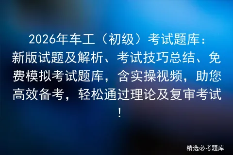 2026年车工(初级)考试题库:新版试题及解析、考试技巧总结、免费题库,含实操视频,助您高效备考,轻松通过理论及复审考试! 第1张