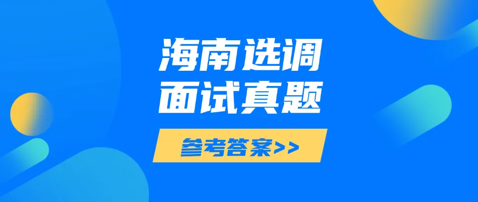 【海南选调真题】2026年4月18日海南省定向选调生面试题参考答案逐字稿 第1张
